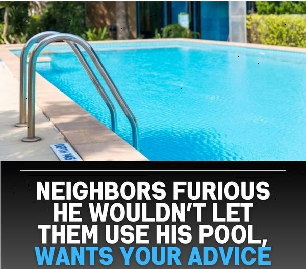 Enraged Neighbors He Refused to Let Them Use His Pool and Asks for Your Opinion